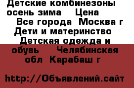 Детские комбинезоны ( осень-зима) › Цена ­ 1 800 - Все города, Москва г. Дети и материнство » Детская одежда и обувь   . Челябинская обл.,Карабаш г.